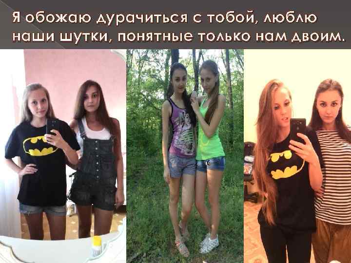 Я обожаю дурачиться с тобой, люблю наши шутки, понятные только нам двоим. 