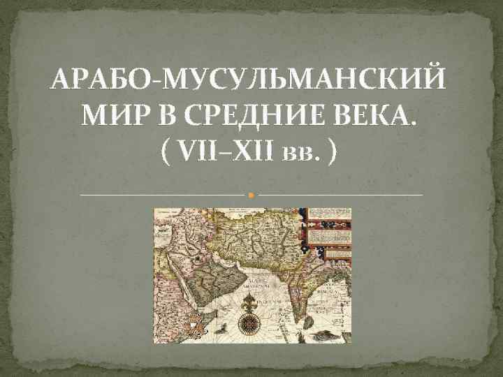 АРАБО-МУСУЛЬМАНСКИЙ МИР В СРЕДНИЕ ВЕКА. ( VII–XII вв. ) 