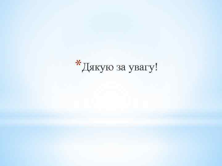 *Дякую за увагу! 