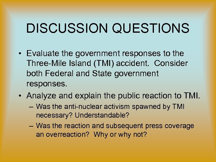 DISCUSSION QUESTIONS • Evaluate the government responses to the Three-Mile Island (TMI) accident. Consider