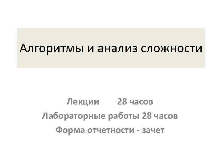 Алгоритмы и анализ сложности Лекции 28 часов Лабораторные работы 28 часов Форма отчетности -