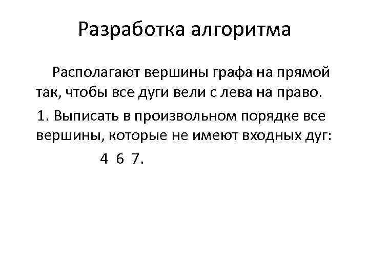 Разработка алгоритма Располагают вершины графа на прямой так, чтобы все дуги вели с лева