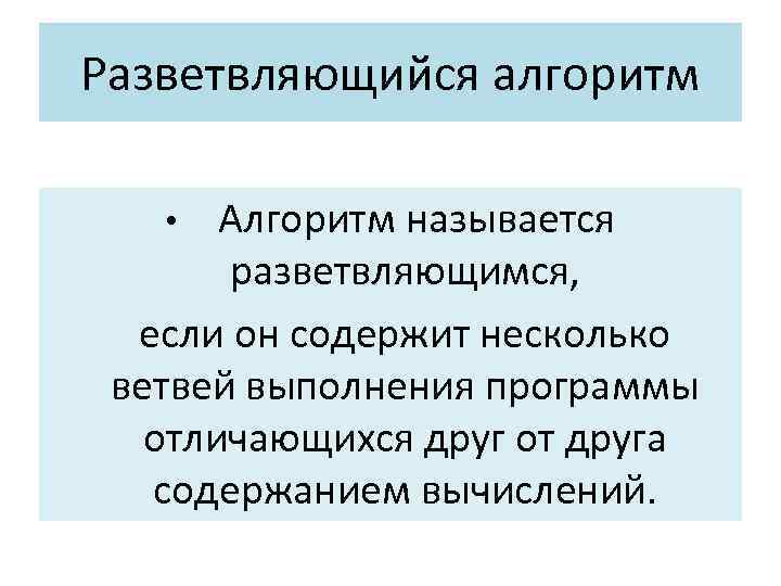 Разветвляющийся алгоритм • Алгоритм называется разветвляющимся, если он содержит несколько ветвей выполнения программы отличающихся