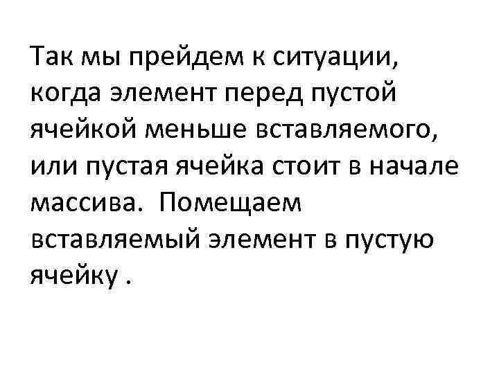 Так мы прейдем к ситуации, когда элемент перед пустой ячейкой меньше вставляемого, или пустая