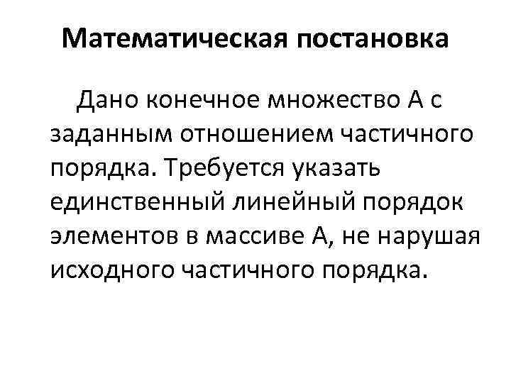 Математическая постановка Дано конечное множество А с заданным отношением частичного порядка. Требуется указать единственный