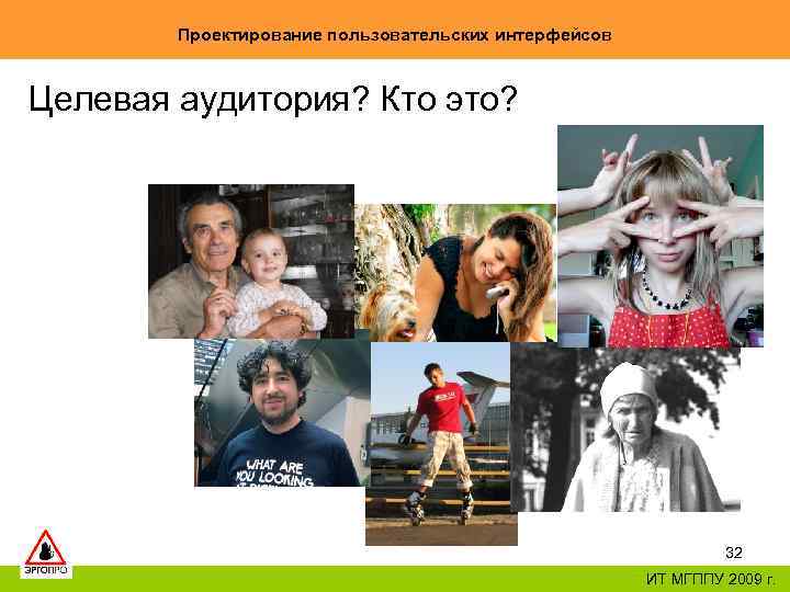 Проектирование пользовательских интерфейсов Целевая аудитория? Кто это? 32 ИТ МГППУ 2009 г. 