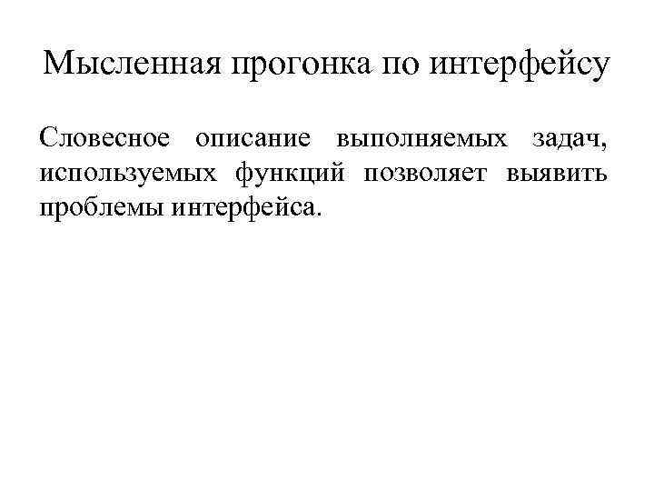 Мысленная прогонка по интерфейсу Словесное описание выполняемых задач, используемых функций позволяет выявить проблемы интерфейса.