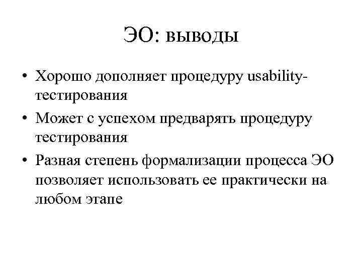 ЭО: выводы • Хорошо дополняет процедуру usabilityтестирования • Может с успехом предварять процедуру тестирования