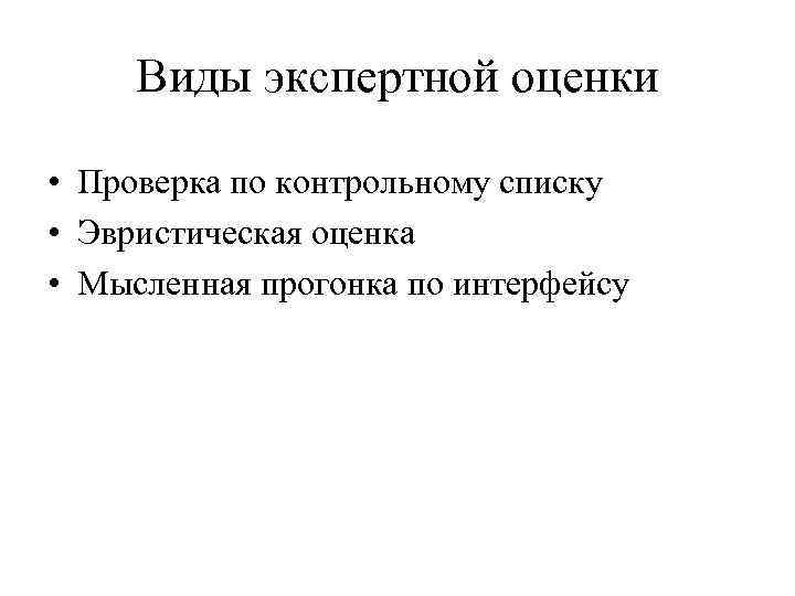 Виды экспертной оценки • Проверка по контрольному списку • Эвристическая оценка • Мысленная прогонка