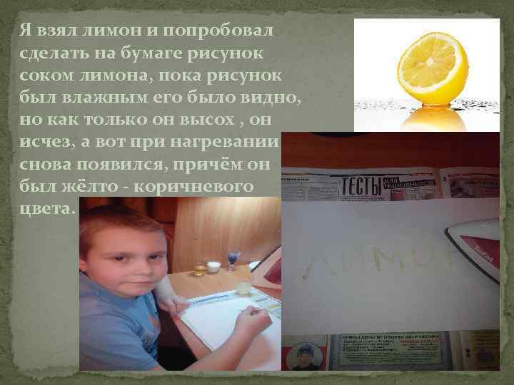 Я взял лимон и попробовал сделать на бумаге рисунок соком лимона, пока рисунок был