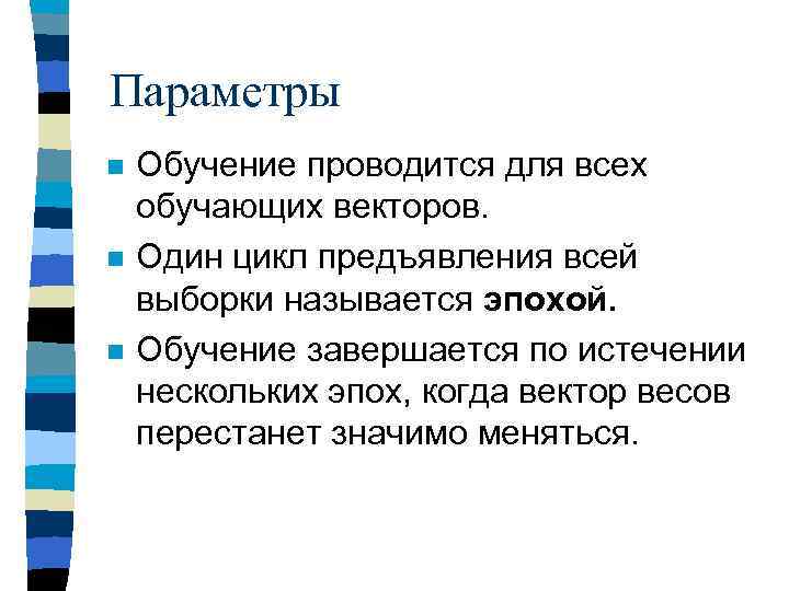 Параметры n n n Обучение проводится для всех обучающих векторов. Один цикл предъявления всей