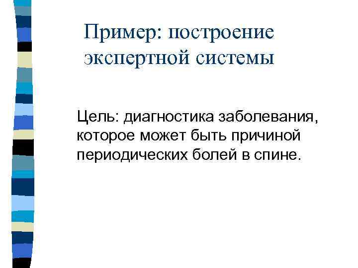 Пример: построение экспертной системы Цель: диагностика заболевания, которое может быть причиной периодических болей в