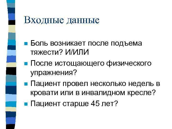 Входные данные n n Боль возникает после подъема тяжести? И/ИЛИ После истощающего физического упражнения?