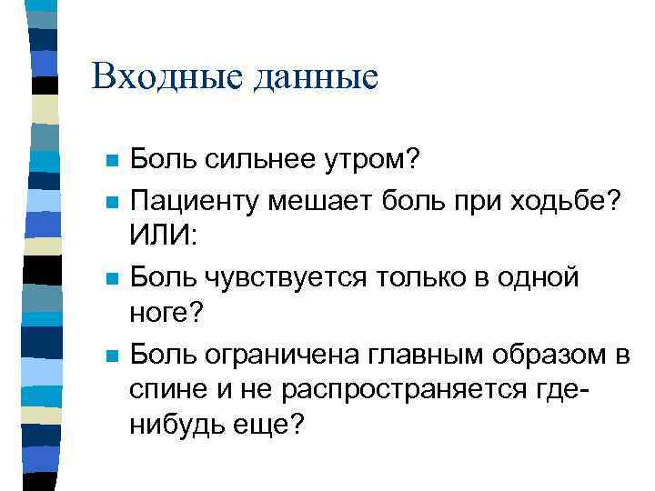 Входные данные n n Боль сильнее утром? Пациенту мешает боль при ходьбе? ИЛИ: Боль