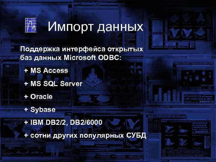 Импорт данных Поддержка интерфейса открытых баз данных Microsoft ODBC: + MS Access + MS
