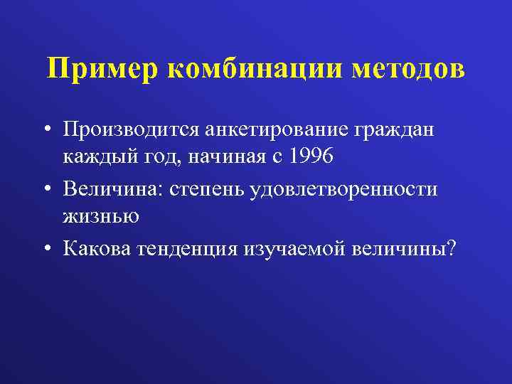 Пример комбинации методов • Производится анкетирование граждан каждый год, начиная с 1996 • Величина: