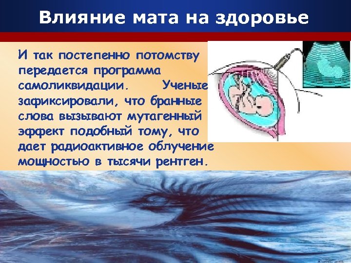 Влияние мата на здоровье И так постепенно потомству передается программа самоликвидации. Ученые зафиксировали, что