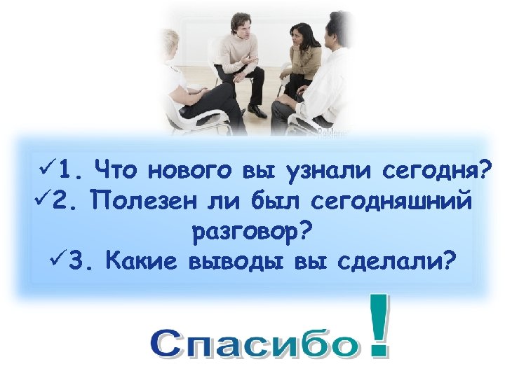 ü 1. Что нового вы узнали сегодня? ü 2. Полезен ли был сегодняшний разговор?