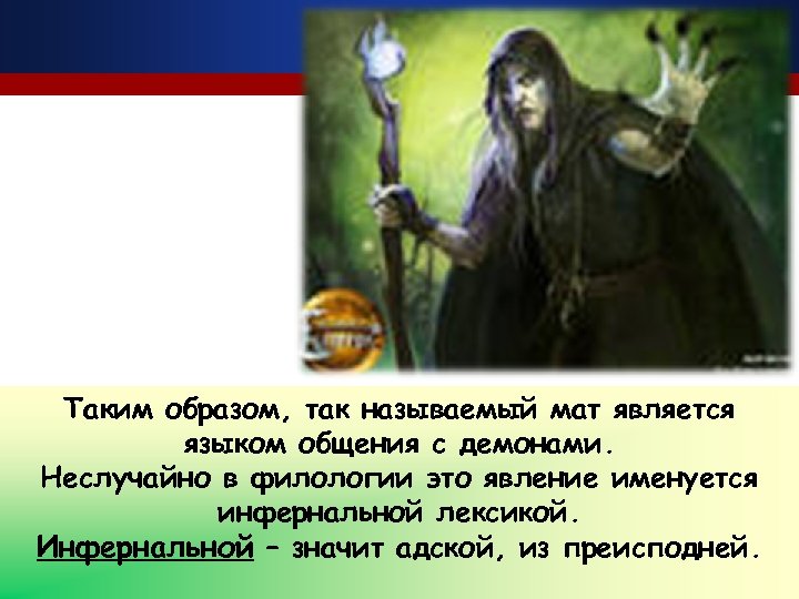 Таким образом, так называемый мат является языком общения с демонами. Неслучайно в филологии это
