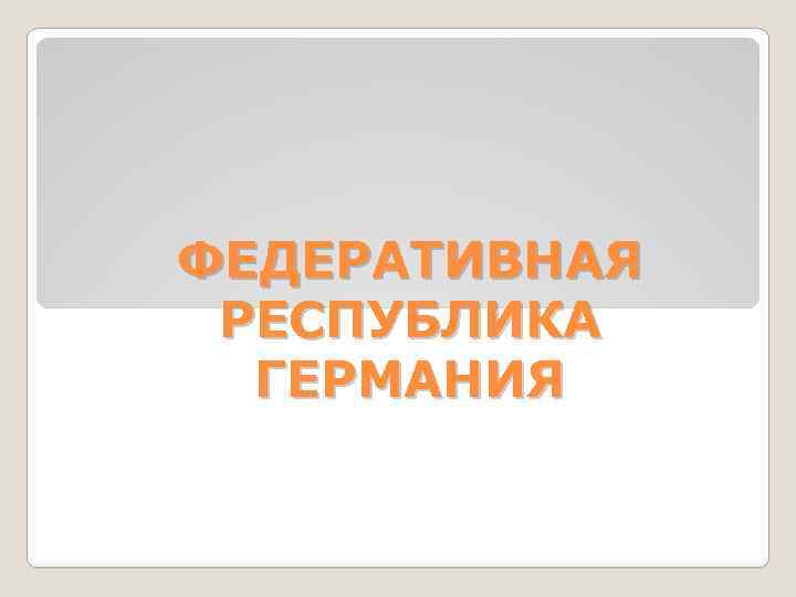 ФЕДЕРАТИВНАЯ РЕСПУБЛИКА ГЕРМАНИЯ 