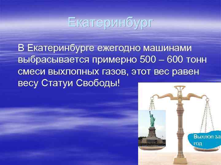 Екатеринбург В Екатеринбурге ежегодно машинами выбрасывается примерно 500 – 600 тонн смеси выхлопных газов,