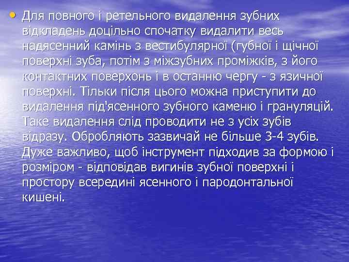  • Для повного і ретельного видалення зубних відкладень доцільно спочатку видалити весь надясенний