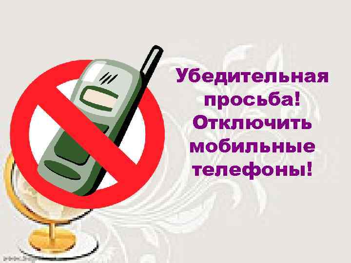 Убедительная просьба! Отключить мобильные телефоны! 
