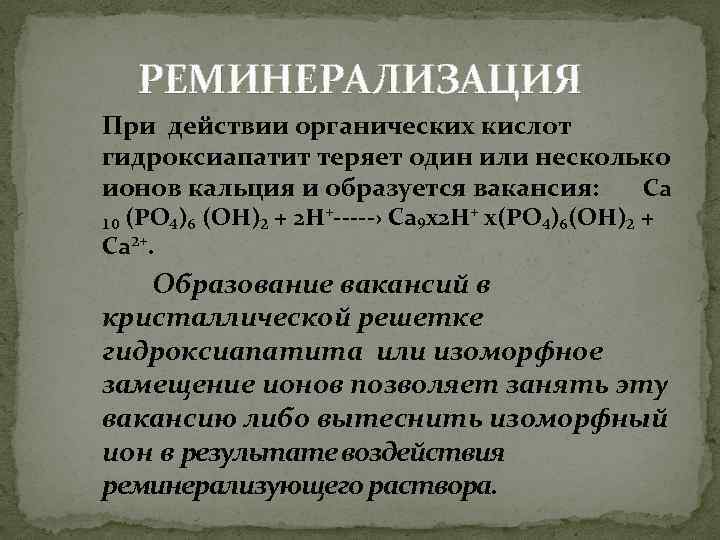 РЕМИНЕРАЛИЗАЦИЯ При действии органических кислот гидроксиапатит теряет один или несколько ионов кальция и образуется