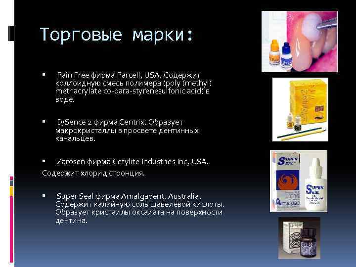 Торговые марки: Pain Free фирма Parcell, USA. Содержит коллоидную смесь полимера (poly (methyl) methacrylate