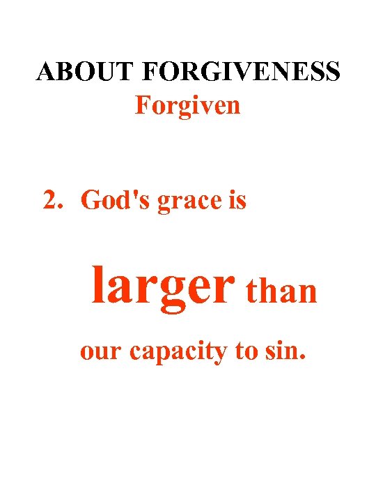 ABOUT FORGIVENESS Forgiven 2. God's grace is larger than our capacity to sin. 