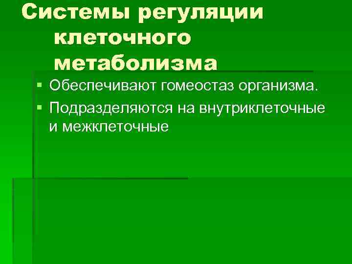 Системы регуляции клеточного метаболизма § Обеспечивают гомеостаз организма. § Подразделяются на внутриклеточные и межклеточные