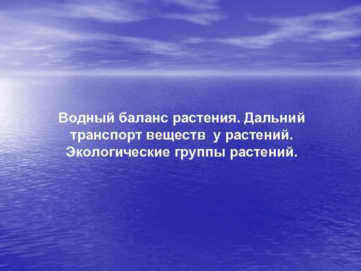 Водный баланс растения. Дальний транспорт веществ у растений. Экологические группы растений. 