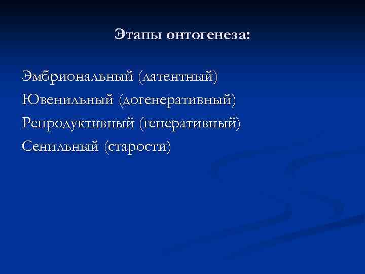 Этапы онтогенеза: Эмбриональный (латентный) Ювенильный (догенеративный) Репродуктивный (генеративный) Сенильный (старости) 