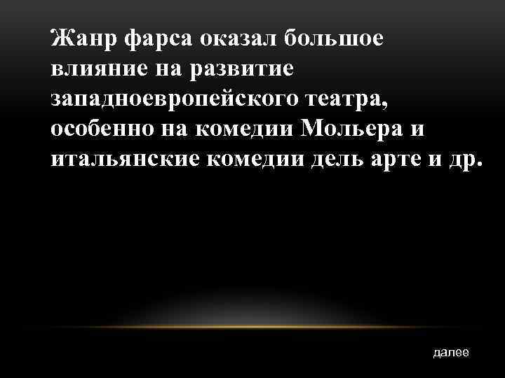 Жанр фарса оказал большое влияние на развитие западноевропейского театра, особенно на комедии Мольера и