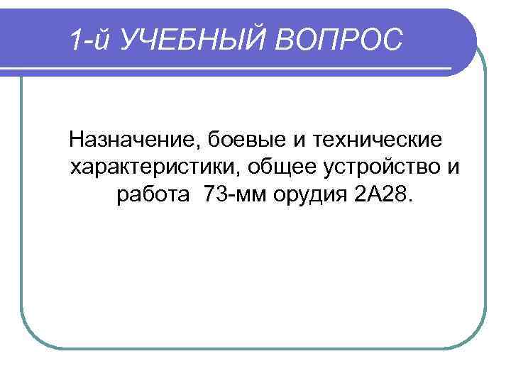 1 й УЧЕБНЫЙ ВОПРОС Назначение, боевые и технические характеристики, общее устройство и работа 73