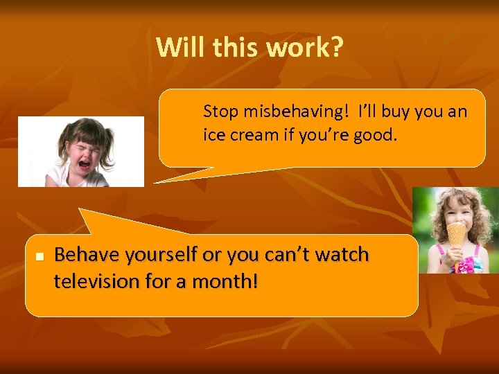 Will this work? Stop misbehaving! I’ll buy you an ice cream if you’re good.