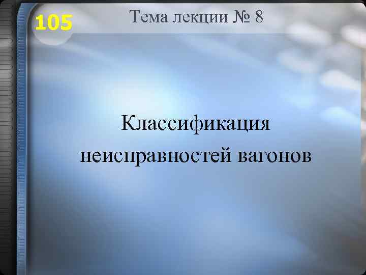 105 Тема лекции № 8 Классификация неисправностей вагонов 