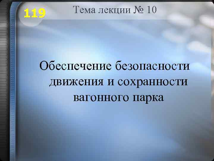 119 Тема лекции № 10 Обеспечение безопасности движения и сохранности вагонного парка 