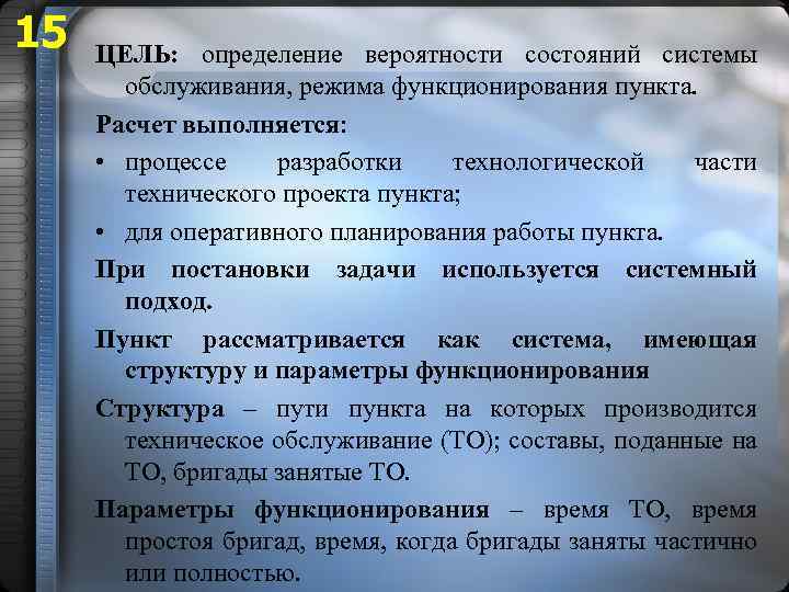 15 ЦЕЛЬ: определение вероятности состояний системы обслуживания, режима функционирования пункта. Расчет выполняется: • процессе