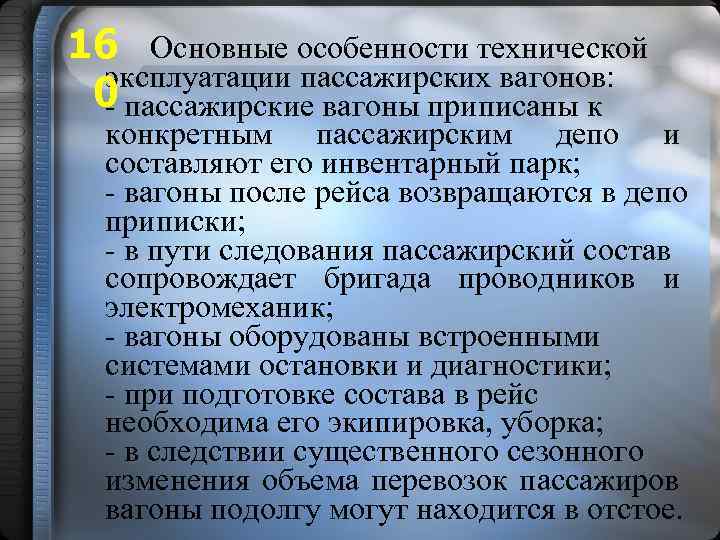 16 Основные особенности технической эксплуатации пассажирских вагонов: 0 - пассажирские вагоны приписаны к конкретным