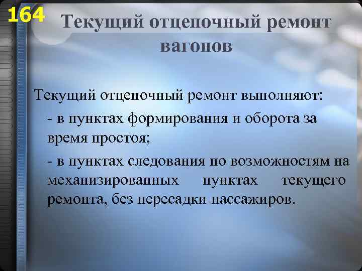 164 Текущий отцепочный ремонт вагонов Текущий отцепочный ремонт выполняют: - в пунктах формирования и