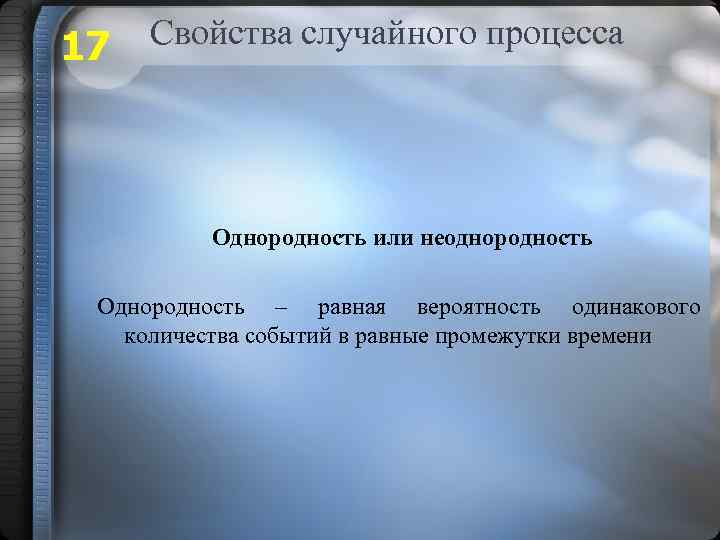 17 Свойства случайного процесса Однородность или неоднородность Однородность – равная вероятность одинакового количества событий