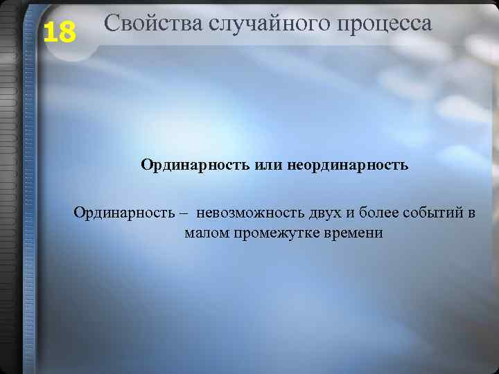 18 Свойства случайного процесса Ординарность или неординарность Ординарность – невозможность двух и более событий