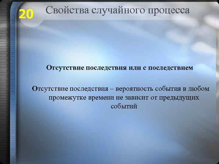 20 Свойства случайного процесса Отсутствие последствия или с последствием Отсутствие последствия – вероятность события