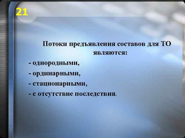 21 Потоки предъявления составов для ТО являются: - однородными, - ординарными, - стационарными, -