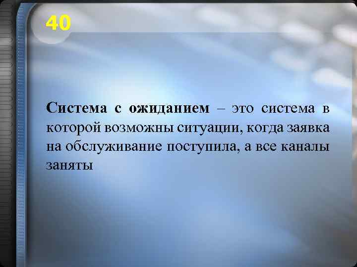 40 Система с ожиданием – это система в которой возможны ситуации, когда заявка на