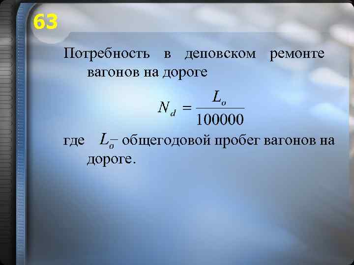 63 Потребность в деповском ремонте вагонов на дороге где − общегодовой пробег вагонов на