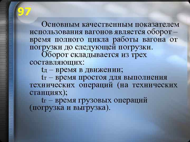 97 Основным качественным показателем использования вагонов является оборот – время полного цикла работы вагона