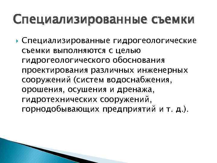 Специализированные съемки Специализированные гидрогеологические съемки выполняются с целью гидрогеологического обоснования проектирования различных инженерных сооружений