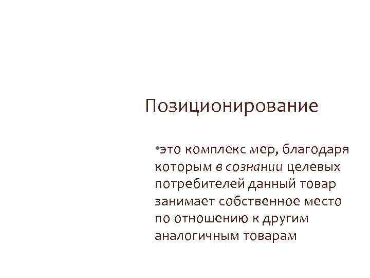 Позиционирование • это комплекс мер, благодаря которым в сознании целевых потребителей данный товар занимает